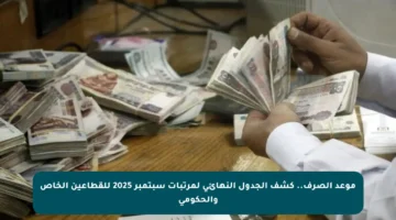 موعد الصرف.. كشف الجدول النهائي لمرتبات سبتمبر 2025 للقطاعين الخاص والحكومي